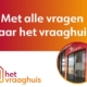 Met alle vragen naar het vraaghuis